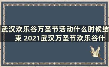 武汉欢乐谷万圣节活动什么时候结束 2021武汉万圣节欢乐谷什么时候开始